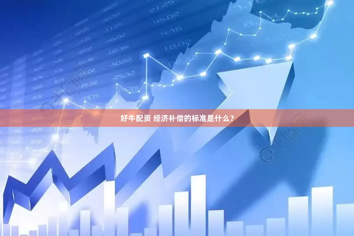 好牛配资 经济补偿的标准是什么？