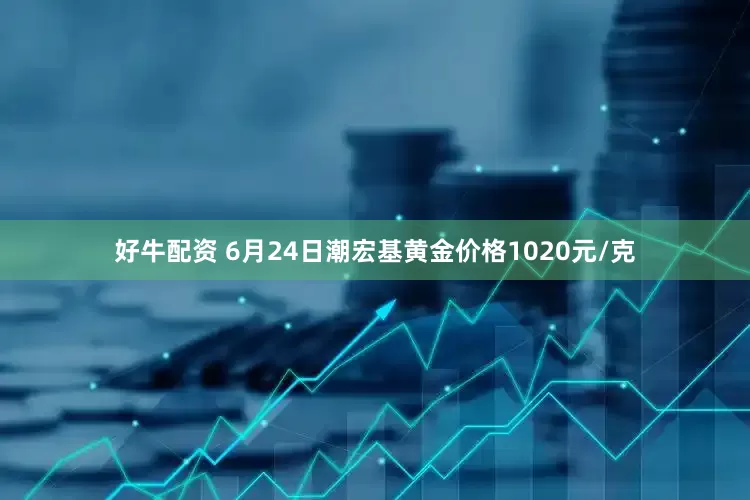好牛配资 6月24日潮宏基黄金价格1020元/克