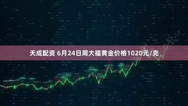天成配资 6月24日周大福黄金价格1020元/克
