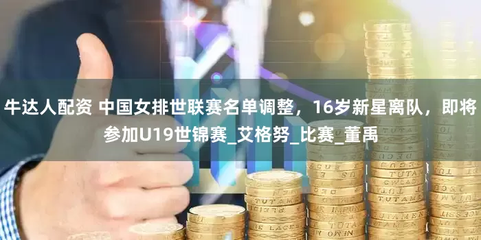 牛达人配资 中国女排世联赛名单调整，16岁新星离队，即将参加U19世锦赛_艾格努_比赛_董禹