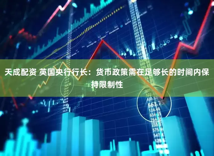 天成配资 英国央行行长：货币政策需在足够长的时间内保持限制性