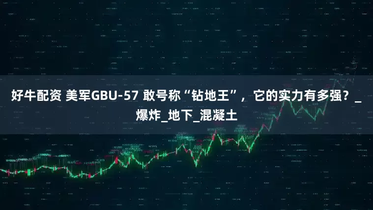 好牛配资 美军GBU-57 敢号称“钻地王”，它的实力有多强？_爆炸_地下_混凝土