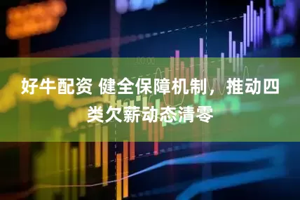 好牛配资 健全保障机制，推动四类欠薪动态清零