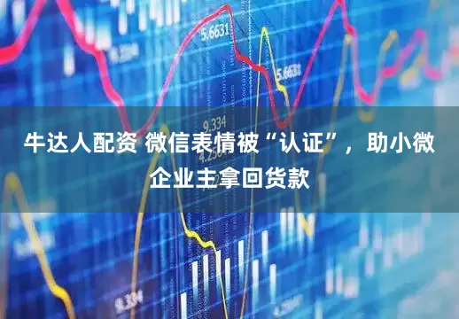 牛达人配资 微信表情被“认证”，助小微企业主拿回货款