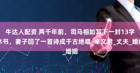 牛达人配资 两千年前，司马相如写下一封13字休书，妻子回了一首诗成千古绝唱_卓文君_丈夫_婚姻