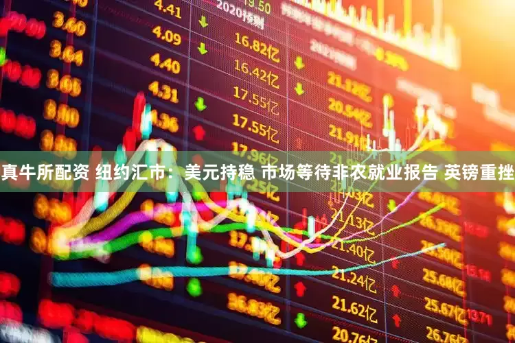 真牛所配资 纽约汇市：美元持稳 市场等待非农就业报告 英镑重挫