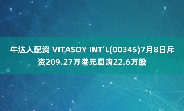 牛达人配资 VITASOY INT‘L(00345)7月8日斥资209.27万港元回购22.6万股