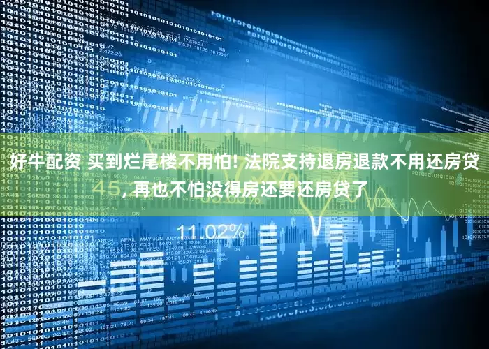 好牛配资 买到烂尾楼不用怕! 法院支持退房退款不用还房贷, 再也不怕没得房还要还房贷了