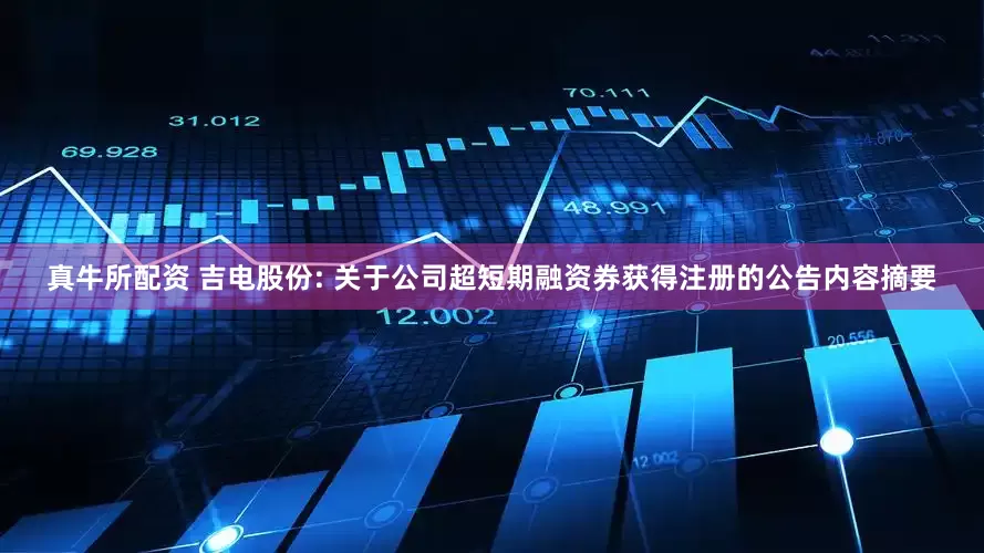真牛所配资 吉电股份: 关于公司超短期融资券获得注册的公告内容摘要