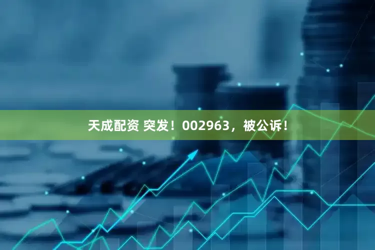 天成配资 突发！002963，被公诉！
