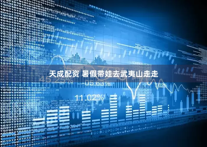 天成配资 暑假带娃去武夷山走走
