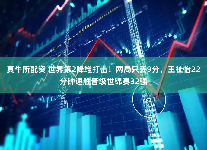 真牛所配资 世界第2降维打击！两局只丢9分，王祉怡22分钟速胜晋级世锦赛32强