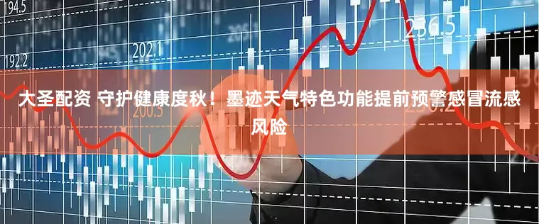 大圣配资 守护健康度秋！墨迹天气特色功能提前预警感冒流感风险