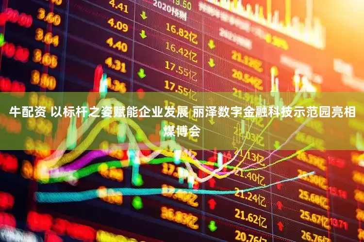 牛配资 以标杆之姿赋能企业发展 丽泽数字金融科技示范园亮相煤博会