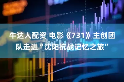 牛达人配资 电影《731》主创团队走进“沈阳抗战记忆之旅”