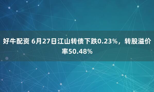 好牛配资 6月27日江山转债下跌0.23%，转股溢价率50.48%
