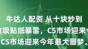 牛达人配资 从十块炒到三千多的垃圾贴纸暴雷，CS市场迎来今年最大噩梦。