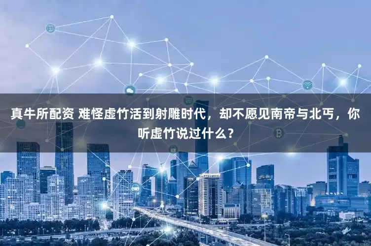 真牛所配资 难怪虚竹活到射雕时代，却不愿见南帝与北丐，你听虚竹说过什么？