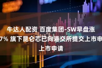 牛达人配资 百度集团-SW早盘涨超7% 旗下昆仑芯已向港交所提交上市申请