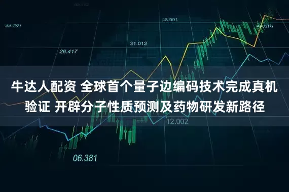 牛达人配资 全球首个量子边编码技术完成真机验证 开辟分子性质预测及药物研发新路径