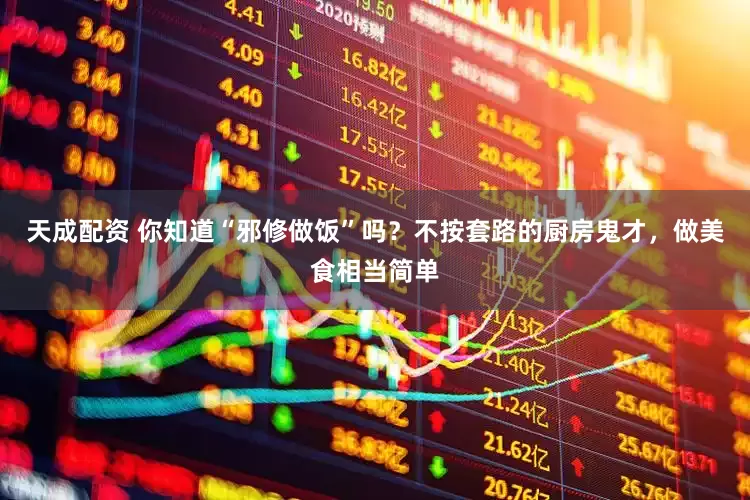 天成配资 你知道“邪修做饭”吗？不按套路的厨房鬼才，做美食相当简单