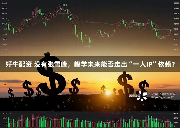 好牛配资 没有张雪峰，峰学未来能否走出“一人IP”依赖？