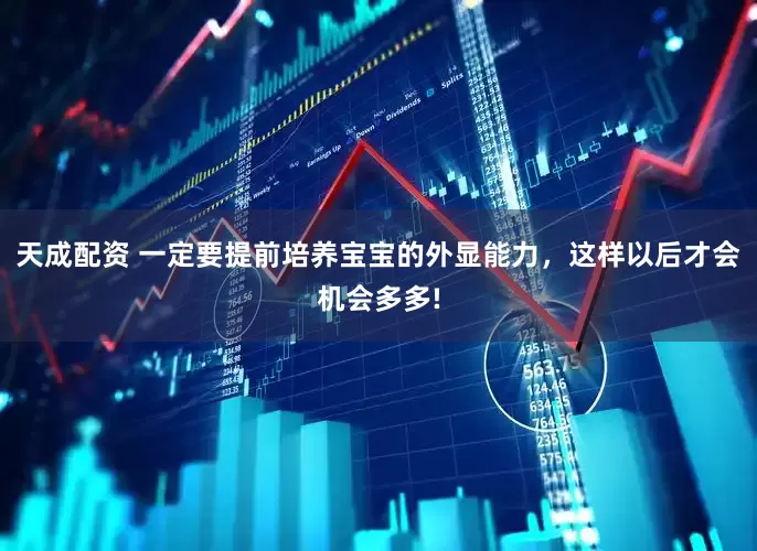 天成配资 一定要提前培养宝宝的外显能力，这样以后才会机会多多!