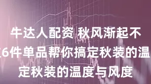 牛达人配资 秋风渐起不发愁！这6件单品帮你搞定秋装的温度与风度